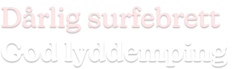 Tekst: Dårlig surfebrett God lyddemping